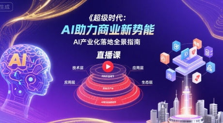 *时代：AI助力商业新势能直播课，AI产业化落地全景指南