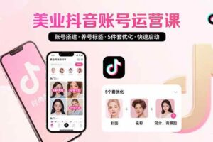 （15649期）美业账号搭建，养号与标签设置，5件套优化，快速启动抖音运营-麦资源网
