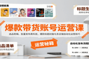 爆款带货账号运营课：选品剪辑、批量发布黑科技，爆款标题封面与多店铺自动化运营技巧-麦资源网