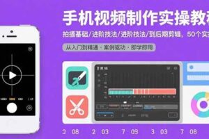 （15789期）手机视频制作实操教程：拍摄基础/进阶技法/到后期剪辑，50个实操案例-麦资源网