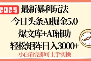 （15786期）2025年今日头条最新暴利玩法5.0，一键生成爆款，轻松实现矩阵日入3000+-麦资源网