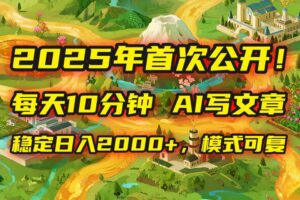 （15814期）2025年8月首次公开，每天10分钟，用AI写文章，稳定日入2000+，模式可复…-麦资源网