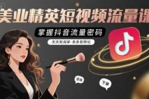 美业精英短视频流量课，掌握抖音流量密码，天天有询单，条条有转化-麦资源网