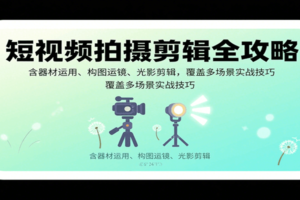 短视频拍摄剪辑全攻略：含器材运用、构图运镜、光影剪辑，覆盖多场景实战技巧-麦资源网