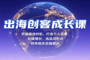 出海创客成长课，把握最佳时机、打造个人品牌、社媒增长、选品定价及财务相关实操要点-麦资源网