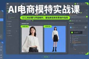 (15722期)AI电商模特实战课,SD工具部署与界面解析,基础换装换背景操作指南-麦资源网
