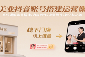 美业抖音账号搭建运营课，系统讲解账号搭建/内容创作/流量提升/转化技巧等-麦资源网