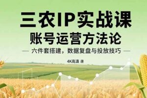 （15864期）三农IP实战课：账号运营方法论，六件套搭建，数据复盘与投放技巧-麦资源网