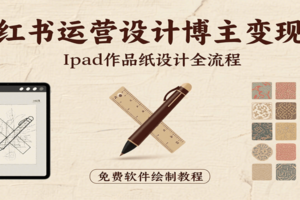 小红书运营设计博主变现课：iPad 上手作品纸设计，含全流程及细节技巧，避坑少绕路-麦资源网