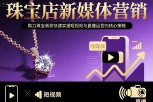 珠宝店新媒体营销，助力珠宝商家快速掌握短视频与直播运营的核心策略-麦资源网