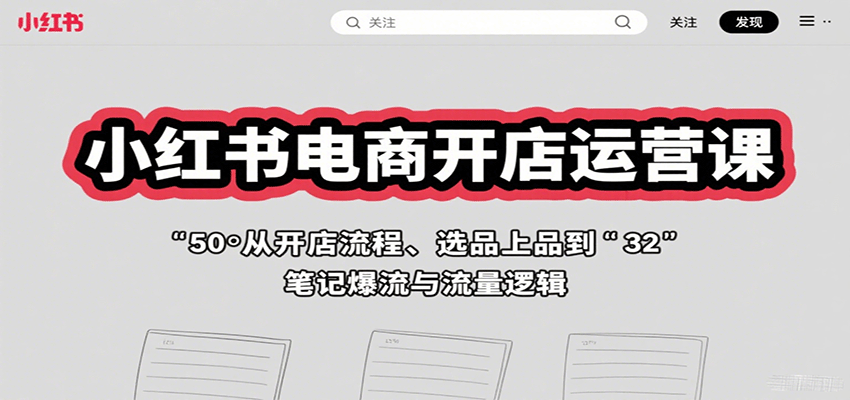 小红书电商开店运营课：从开店流程、选品上品到笔记爆流与流量逻辑-麦资源网