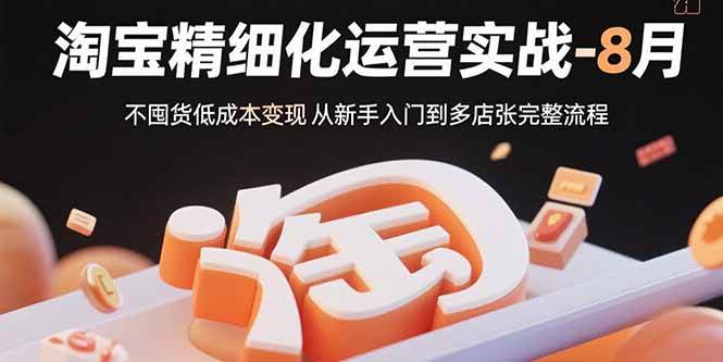图片[1]-（15739期）淘宝精细化运营实战-8月：不囤货低成本变现 从新手入门到多店扩张完整流程