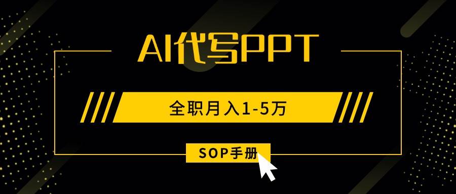 图片[1]-（15842期）AI代写之高效制作PPT，永不失业副业兼职，全职月入1-5万【SOP手册】