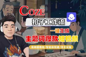 COZE扣子工作流一键生成主题词爆款短视频，保姆级教程-智能体搭建-项目实操-麦资源网
