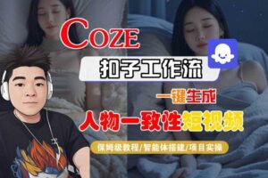 COZE扣子工作流一键生成人物一致性短视频，保姆级教程-智能体搭建-项目实操-麦资源网