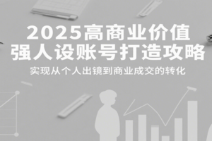 2025高商业价值强人设账号打造攻略，实现从个人出镜到商业成交的转化-麦资源网