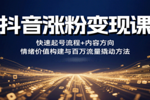 抖音涨粉变现课，快速起号流程+内容方向+情绪价值构建与百万流量撬动方法-麦资源网