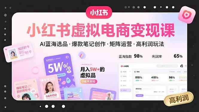 图片[1]-（15673期）小红书虚拟电商变现课，AI蓝海选品，爆款笔记创作，矩阵运营，高利润玩法