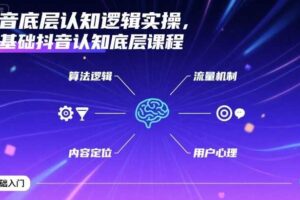 抖音底层认知逻辑实操，零基础抖音认知底层课程-麦资源网