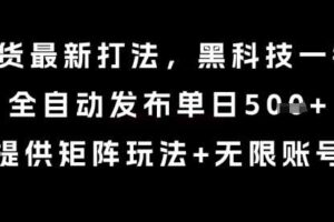 8月带货最新打法，黑科技一键搬运，全自动发布单日5张+，提供矩阵玩法+无限账号【揭秘】-麦资源网