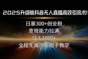 (15735期)2025升级版抖音无人直播高效引流术!日暴300+创业粉,变现能力拉满,日…-麦资源网