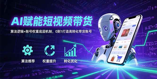 图片[1]-（15563期）AI赋能短视频带货：算法逻辑+账号权重底层机制，0到1打造高转化带货账号