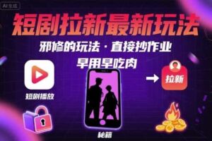 解锁短剧拉新最新玩法，邪修的玩法，直接抄作业，早用早吃肉-麦资源网