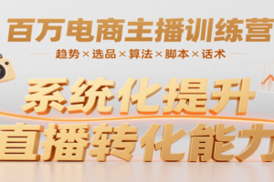 百万电商主播训练营，涵盖趋势/选品/算法/脚本/话术，提升转化能力-麦资源网