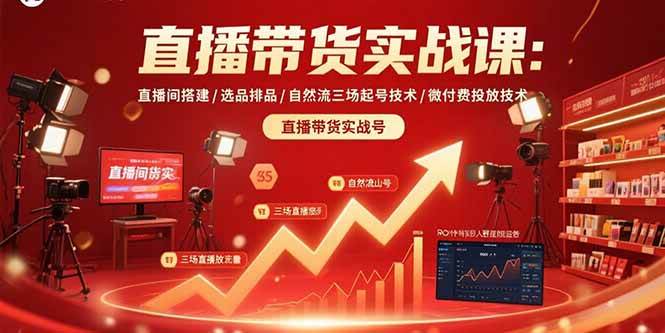 图片[1]-（15729期）直播带货实战课：直播间搭建/选品排品/自然流三场起号技术/微付费投放技术