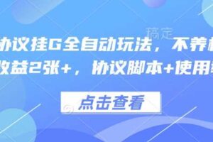 最新协议挂G全自动玩法,不用养机,单日收益2张+,协议脚本+使用教程【揭秘】-麦资源网