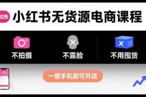小红书无货源电商课程，不拍摄不露脸不用囤货，一部手机即可开店-麦资源网