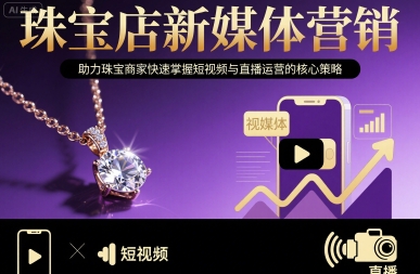 珠宝店新媒体营销，助力珠宝商家快速掌握短视频与直播运营的*策略