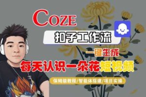 COZE扣子工作流一键生成每天认识一朵花短视频，保姆级教程-智能体搭建-项目实操-麦资源网