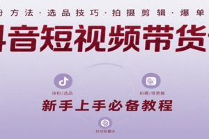 抖音短视频带货课：涵盖涨粉、选品、拍摄、剪辑等，教实操，助你从0到1实现爆单-麦资源网