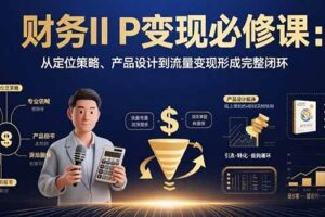 （15728期）财务IP变现必修课：从定位策略、产品设计到流量变现形成完整闭环-麦资源网