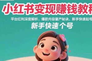 （15559期）小红书变现赚钱教程：平台红利深度解析，爆款内容量产秘诀，新手快速起号-麦资源网