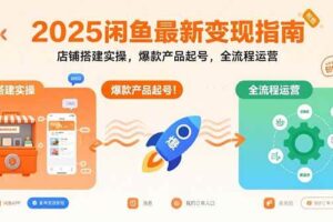 （15691期）2025闲鱼最新变现指南：店铺搭建实操，爆款产品起号，全流程运营-麦资源网