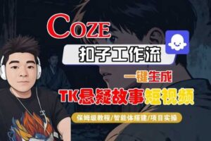 Coze扣子智能体工作流一键生成“TK悬疑故事“短视频，全流程保姆级教学-麦资源网