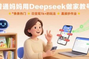 普通妈妈用Deepseek做家教号，条条热门，日变现1k+的玩法，直接抄作业-麦资源网