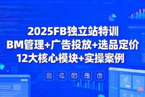 （15962期）2025FB独立站特训，BM管理+广告投放+选品定价，12大核心模块+实操案例-麦资源网