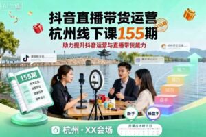 抖音直播带货运营杭州线下课155期，助力提升抖音运营与直播带货能力-麦资源网