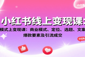 小红书线上变现课：商业模式、定位、选题、文案创作、爆款要素及引流成交-麦资源网