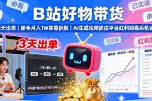 B站好物带货，3天出单，新手月入1W实操拆解，AI生成视频，抓住平台红利期最后机会-麦资源网