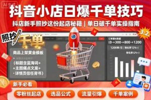 抖音小店日爆千单技巧，抖店新手照抄这份起店秘籍，单日破千单-麦资源网