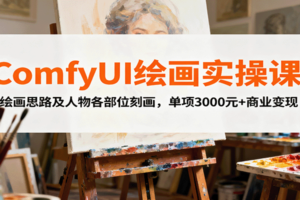 ComfyUI绘画实操课，绘画思路及人物各部位刻画，单项3000元+商业变现-麦资源网