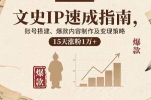 （15948期）文史IP速成指南，账号搭建、爆款内容制作及变现策略，15天涨粉1万+-麦资源网