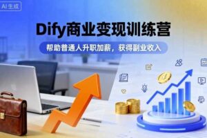 Dify商业变现训练营，帮助普通人升职加薪，获得副业收入-麦资源网
