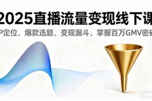 （16062期）2025直播流量变现线下课，IP定位、爆款选题、变现漏斗，掌握百万GMV密码-麦资源网