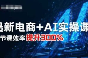 最新电商+AI实操课,三节课效率提升300%-麦资源网