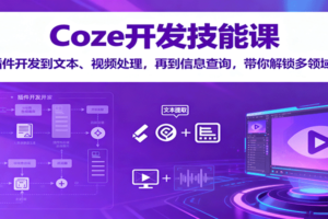 Coze开发技能课：从插件开发到文本、视频处理，再到信息查询，带你解锁多领域技能-麦资源网
